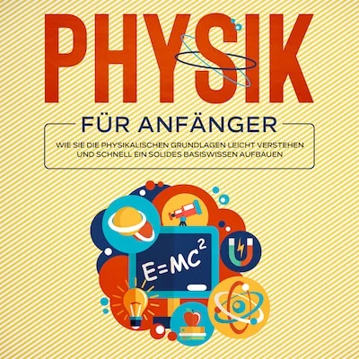 Cover von Physik für Anfänger: Wie Sie die physikalischen Grundlagen leicht verstehen und schnell ein solides Basiswissen aufbauen